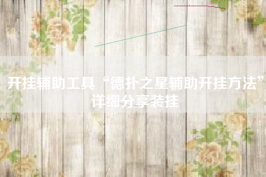 开挂辅助工具“德扑之星辅助开挂方法	”详细分享装挂