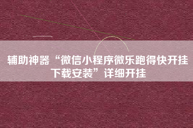 辅助神器“微信小程序微乐跑得快开挂下载安装	”详细开挂