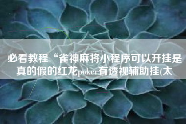 必看教程“雀神麻将小程序可以开挂是真的假的红龙poker有透视辅助挂(太
