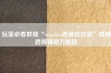 玩家必看教程“wepoker透视挂安装”揭秘透视辅助万能挂