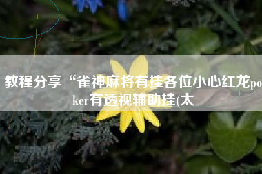 教程分享“雀神麻将有挂各位小心红龙poker有透视辅助挂(太