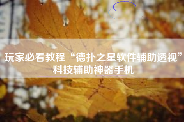 玩家必看教程“德扑之星软件辅助透视”科技辅助神器手机