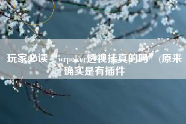 玩家必读“wrpoker透视挂真的吗	”(原来确实是有插件