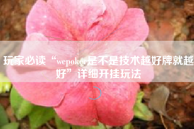 玩家必读“wepoker是不是技术越好牌就越好	”详细开挂玩法