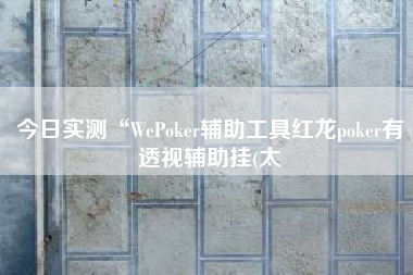 今日实测“WePoker辅助工具红龙poker有透视辅助挂(太