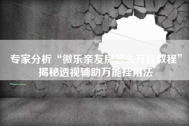 专家分析“微乐亲友房怎么开挂教程”揭秘透视辅助万能挂用法