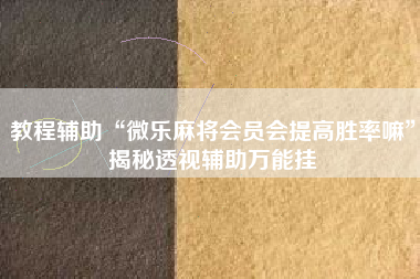 教程辅助“微乐麻将会员会提高胜率嘛	”揭秘透视辅助万能挂