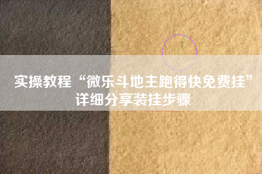 实操教程“微乐斗地主跑得快免费挂	”详细分享装挂步骤