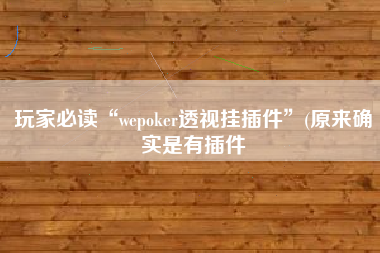 玩家必读“wepoker透视挂插件	”(原来确实是有插件