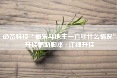 必备科技“微乐斗地主一直输什么情况”开挂辅助脚本+详细开挂