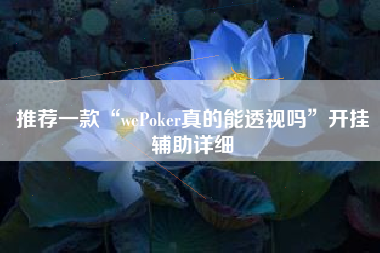 推荐一款“wePoker真的能透视吗	”开挂辅助详细