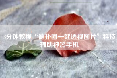 3分钟教程“德扑圈一键透视图片	”科技辅助神器手机