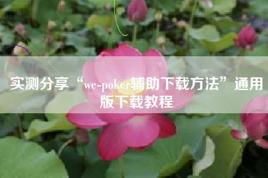 实测分享“we-poker辅助下载方法”通用版下载教程