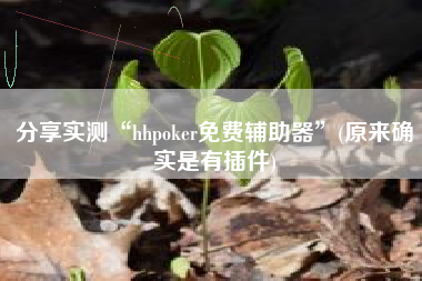 分享实测“hhpoker免费辅助器	”(原来确实是有插件)