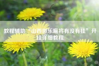 教程辅助“山西微乐麻将有没有挂	”开挂详细教程