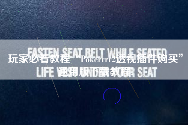 玩家必看教程“Pokerrrr2透视插件购买	”通用版下载教程!