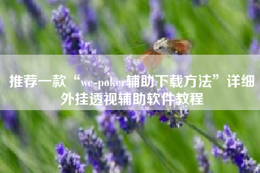 推荐一款“we-poker辅助下载方法	”详细外挂透视辅助软件教程