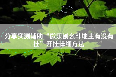 分享实测辅助“微乐刨幺斗地主有没有挂	”开挂详细方法