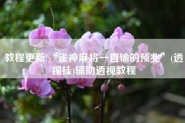 教程更新!“雀神麻将一直输的预兆	”(透视挂)辅助透视教程