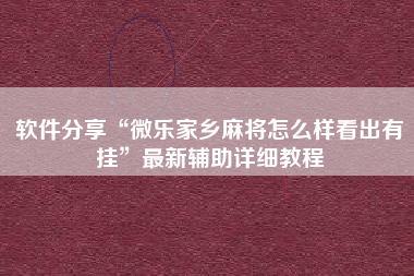 软件分享“微乐家乡麻将怎么样看出有挂”最新辅助详细教程