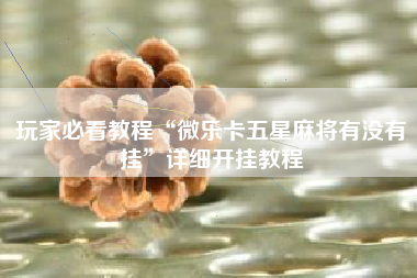 玩家必看教程“微乐卡五星麻将有没有挂	”详细开挂教程