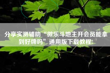 分享实测辅助“微乐斗地主开会员能拿到好牌吗	”通用版下载教程!
