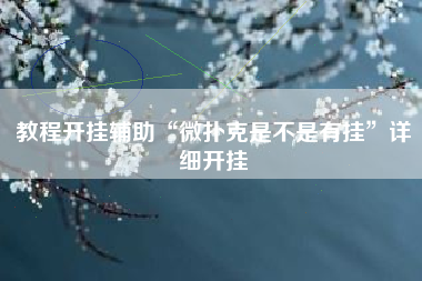 教程开挂辅助“微扑克是不是有挂”详细开挂