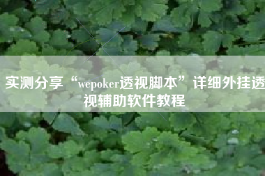 实测分享“wepoker透视脚本	”详细外挂透视辅助软件教程