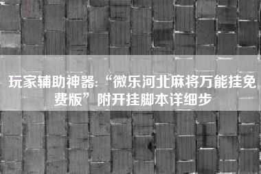玩家辅助神器:“微乐河北麻将万能挂免费版	”附开挂脚本详细步