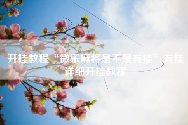 开挂教程“微乐麻将是不是有挂	”有挂详细开挂教程