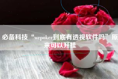 必备科技“wepoker到底有透视软件吗”原来可以开挂