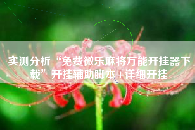 实测分析“免费微乐麻将万能开挂器下载”开挂辅助脚本+详细开挂