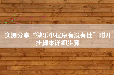 实测分享“微乐小程序有没有挂”附开挂脚本详细步骤
