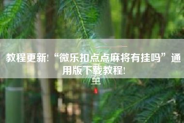 教程更新!“微乐扣点点麻将有挂吗	”通用版下载教程!