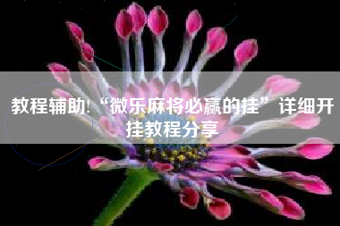 教程辅助!“微乐麻将必赢的挂	”详细开挂教程分享