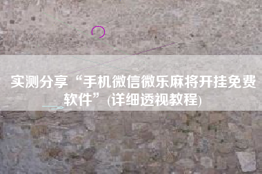 实测分享“手机微信微乐麻将开挂免费软件	”(详细透视教程)