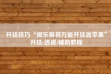 开挂技巧“微乐麻将万能开挂器苹果”开挂(透视)辅助教程