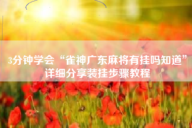 3分钟学会“雀神广东麻将有挂吗知道”详细分享装挂步骤教程