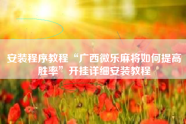 安装程序教程“广西微乐麻将如何提高胜率”开挂详细安装教程