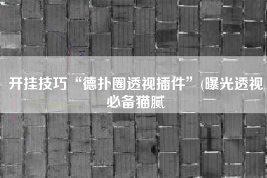 开挂技巧“德扑圈透视插件	”(曝光透视必备猫腻