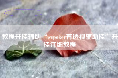 教程开挂辅助“wepoker有透视辅助挂	”开挂详细教程