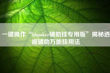 一键操作“hhpoker辅助挂专用版”揭秘透视辅助万能挂用法