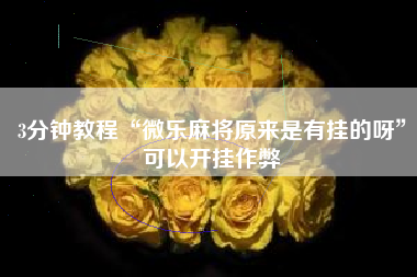 3分钟教程“微乐麻将原来是有挂的呀”可以开挂作弊