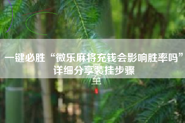 一键必胜“微乐麻将充钱会影响胜率吗”详细分享装挂步骤