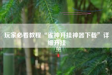 玩家必看教程“雀神开挂神器下载”详细开挂