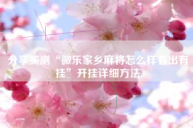 分享实测“微乐家乡麻将怎么样看出有挂”开挂详细方法