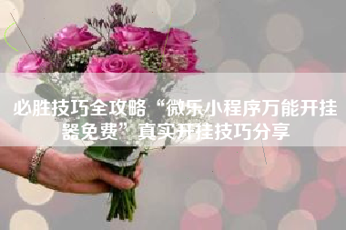 必胜技巧全攻略“微乐小程序万能开挂器免费	”真实开挂技巧分享