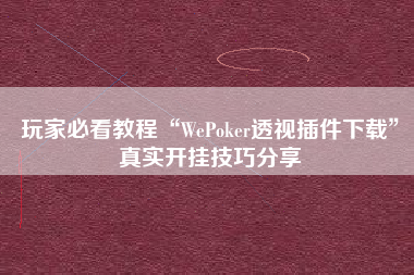 玩家必看教程“WePoker透视插件下载	”真实开挂技巧分享