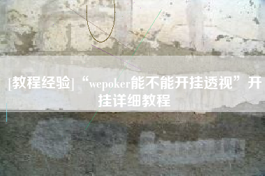 [教程经验]“wepoker能不能开挂透视”开挂详细教程