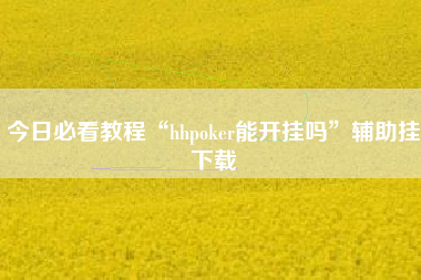 今日必看教程“hhpoker能开挂吗	”辅助挂下载